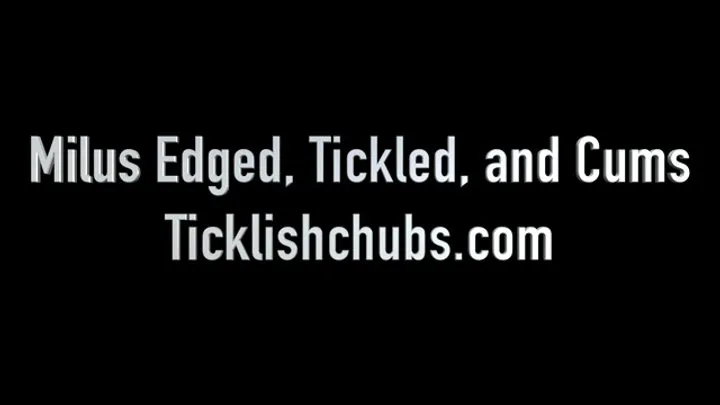 Ticklishchubs - Milus Edged, Tickled, and Cums