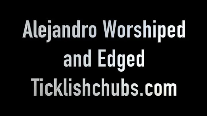 Ticklishchubs - Alejandro Worshiped and Edged