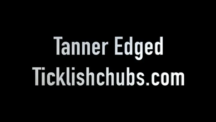 Ticklishchubs - Tanner Edged