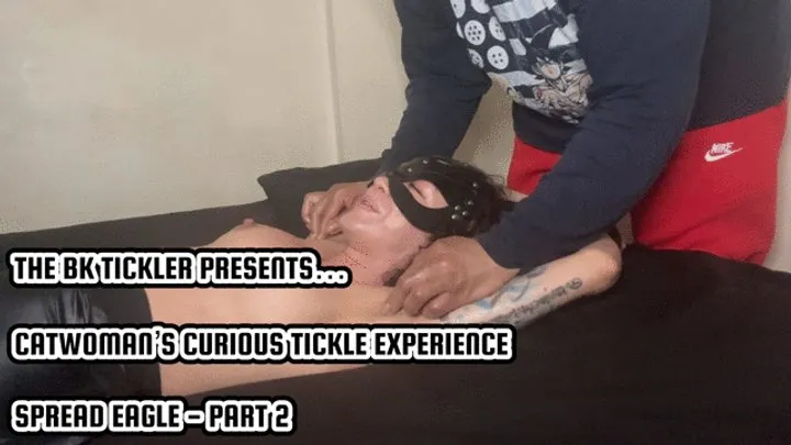 The Bk Tickler - CATWOMAN’S CURIOUS TICKLE EXPERIENCE - SPREAD EAGLE - PART 2