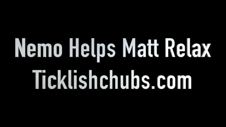 Ticklishchubs - Nemo Helps Matt Relax