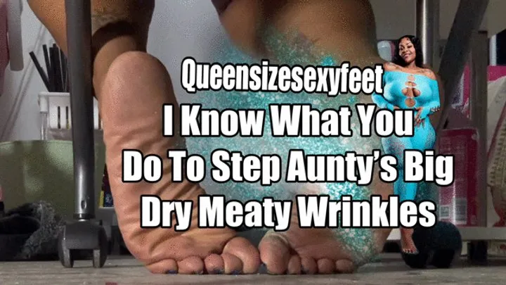 Queensizesexyfeet - I Know What You Do To Step Aunty’s Big Dry Meaty Wrinkles
