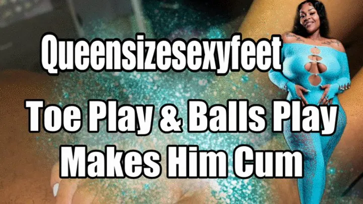 Queensizesexyfeet - Toe Play & Balls Play Makes Him Cum