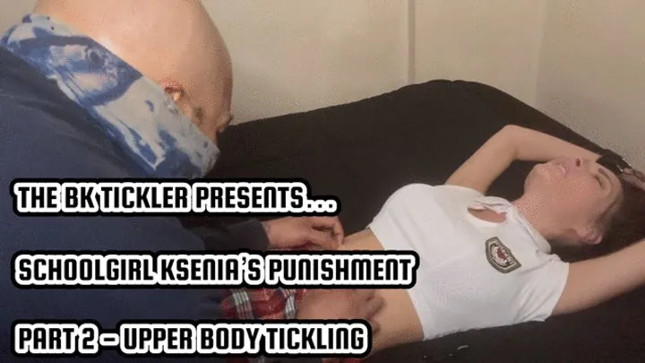 The Bk Tickler - SCHOOLGIRL KSENIA’S PUNISHMENT - PART 2 - UPPER BOSY TICKLING